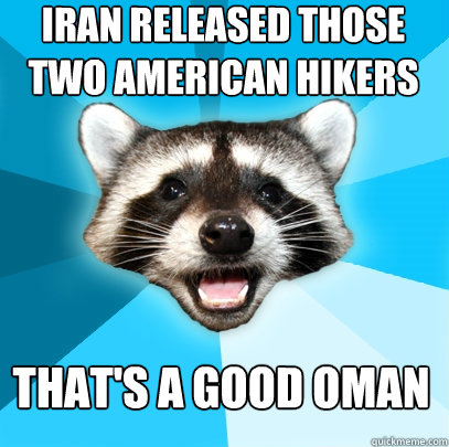 Iran released those two American hikers That's a good oman  Lame Pun Coon