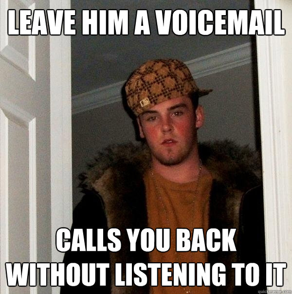 Leave him a voicemail calls you back without listening to it - Leave him a voicemail calls you back without listening to it  Scumbag Steve