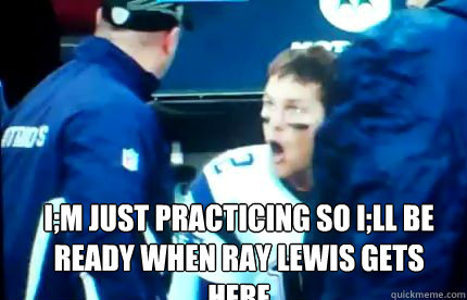 i;m just practicing so i;ll be ready when ray lewis gets here - i;m just practicing so i;ll be ready when ray lewis gets here  UMAD TOM BRADY