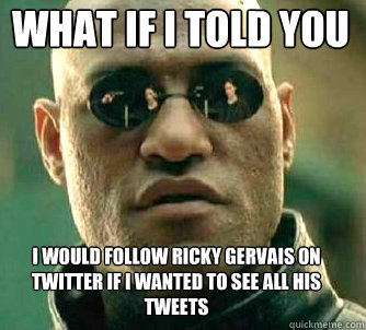 what if i told you I would follow ricky gervais on twitter if I wanted to see all his tweets  Matrix Morpheus