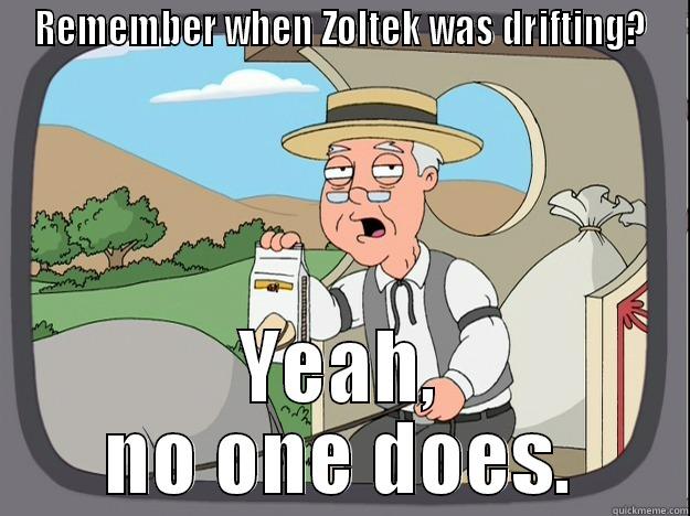 REMEMBER WHEN ZOLTEK WAS DRIFTING? YEAH, NO ONE DOES. Pepperidge Farm Remembers