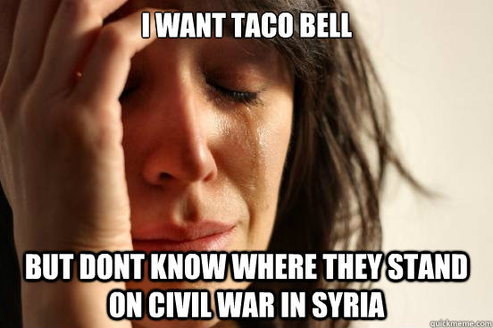 I want taco bell but dont know where they stand on civil war in syria   First World Problems