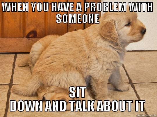 WHEN YOU HAVE A PROBLEM WITH SOMEONE SIT DOWN AND TALK ABOUT IT Misc