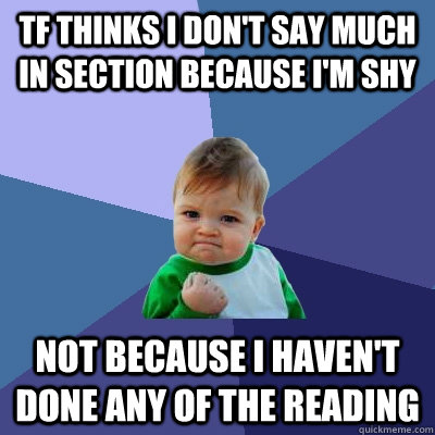 tf thinks i don't say much in section because i'm shy not because i haven't done any of the reading - tf thinks i don't say much in section because i'm shy not because i haven't done any of the reading  Success Kid