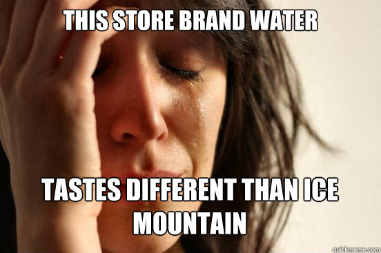 This store brand water tastes different than Ice Mountain  First World Problems