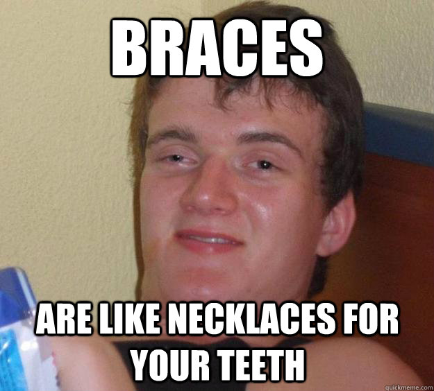 Braces are like necklaces for your teeth  10 Guy