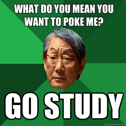 what do you mean you want to poke me? go study  High Expectations Asian Father