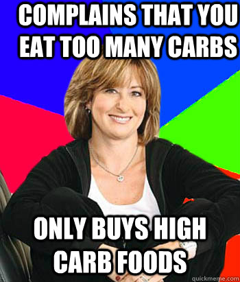 complains that you eat too many carbs only buys high carb foods - complains that you eat too many carbs only buys high carb foods  Sheltering Suburban Mom