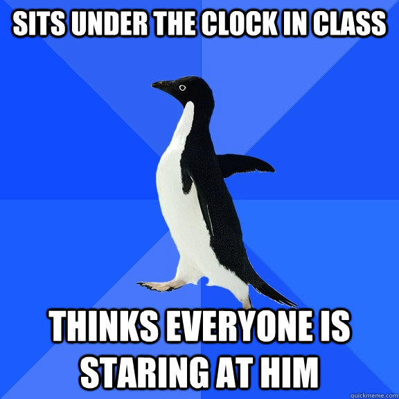 Sits under the clock in class thinks everyone is staring at him - Sits under the clock in class thinks everyone is staring at him  Socially Awkward Penguin