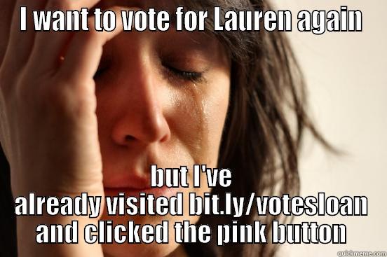 I WANT TO VOTE FOR LAUREN AGAIN BUT I'VE ALREADY VISITED BIT.LY/VOTESLOAN AND CLICKED THE PINK BUTTON First World Problems