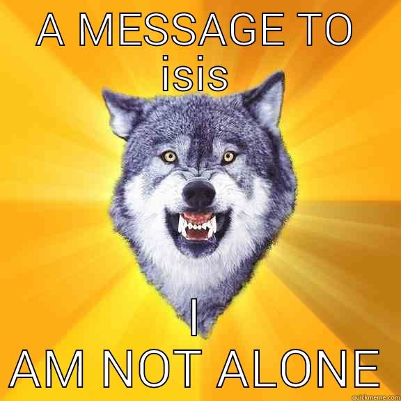 A MESSAGE TO ISIS I AM NOT ALONE Courage Wolf