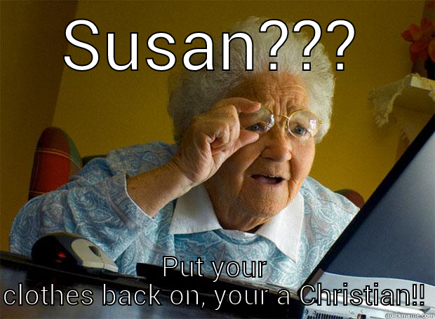 SUSAN??? PUT YOUR CLOTHES BACK ON, YOUR A CHRISTIAN!! Grandma finds the Internet