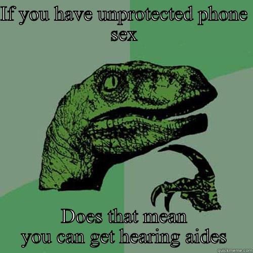 If you have unprotected phone sex does that mean you can get hearing aides - IF YOU HAVE UNPROTECTED PHONE SEX DOES THAT MEAN YOU CAN GET HEARING AIDES Philosoraptor