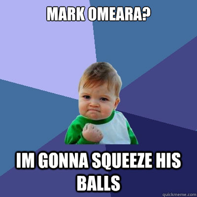 Mark Omeara? Im gonna squeeze his balls  Success Kid