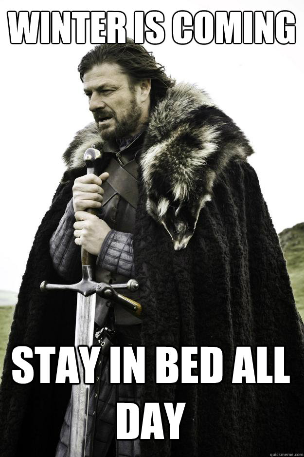 WINTER IS COMING STAY IN BED ALL DAY  Winter is coming