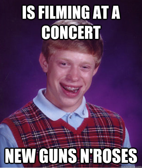 is filming at a concert new Guns N'Roses   Bad Luck Brian