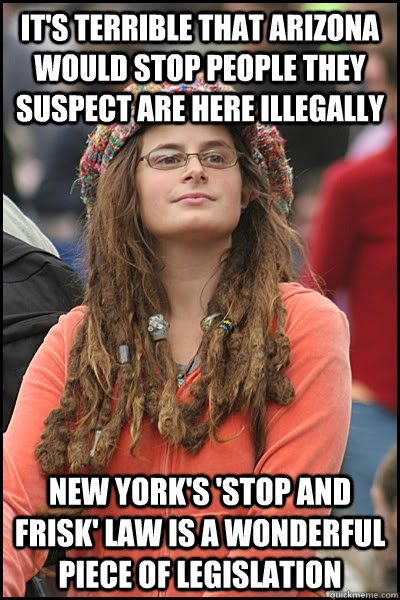 it's terrible that arizona would stop people they suspect are here illegally New york's 'stop and frisk' law is a wonderful piece of legislation - it's terrible that arizona would stop people they suspect are here illegally New york's 'stop and frisk' law is a wonderful piece of legislation  College Liberal