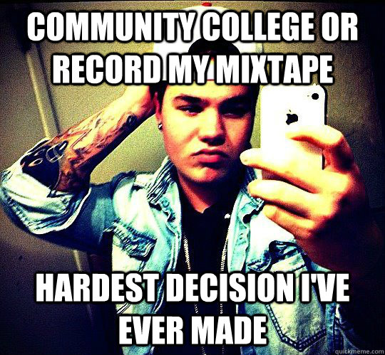 Community college or record my mixtape hardest decision i've ever made  Wigger