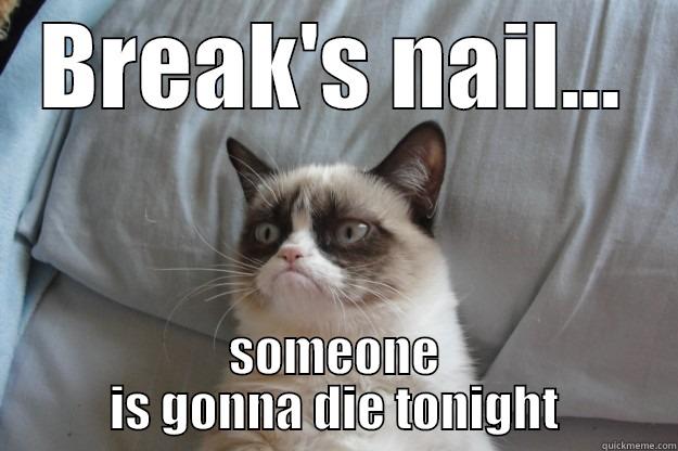 Break's nail... - BREAK'S NAIL... SOMEONE IS GONNA DIE TONIGHT Grumpy Cat