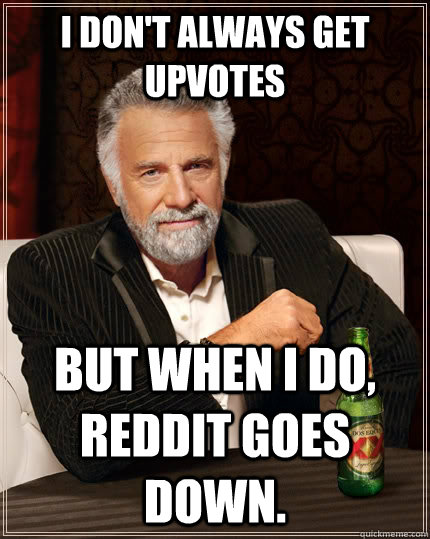 I don't always get upvotes But when i do, reddit goes down.  The Most Interesting Man In The World