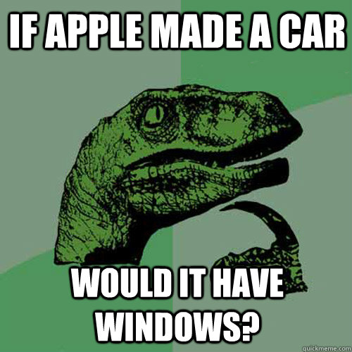 if apple made a car would it have windows?  Philosoraptor