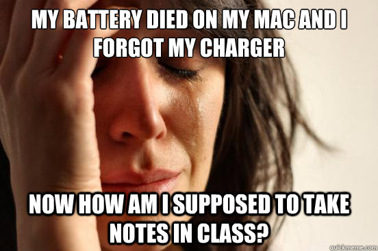 My battery died on my mac and I forgot my charger Now how am I supposed to take notes in class? - My battery died on my mac and I forgot my charger Now how am I supposed to take notes in class?  First World Problems