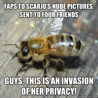 Faps to Scarjo's nude pictures, sent to four friends Guys, this is an invasion of her privacy!  - Faps to Scarjo's nude pictures, sent to four friends Guys, this is an invasion of her privacy!   Hivemind bee