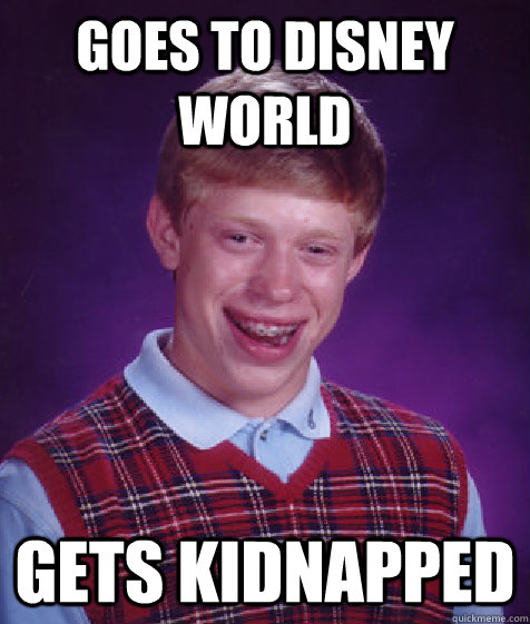 Goes to disney world gets kidnapped - Goes to disney world gets kidnapped  Bad Luck Brian