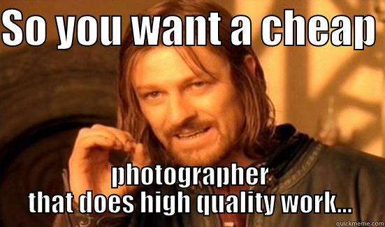 Cheap isn't purdy - SO YOU WANT A CHEAP  PHOTOGRAPHER THAT DOES HIGH QUALITY WORK... Boromir