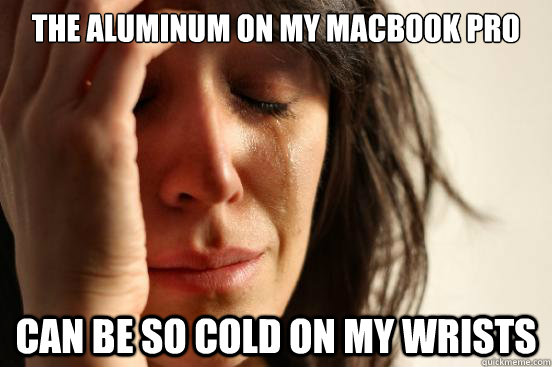 The aluminum on my MacBook Pro  can be so cold on my wrists  First World Problems