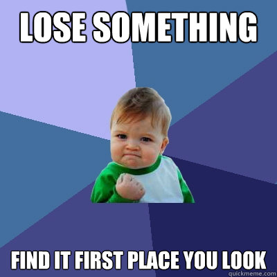 Lose something Find it first place you look  Success Kid