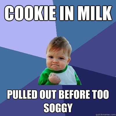 cookie in milk pulled out before too soggy  Success Kid