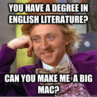 You have a degree in English Literature? Can you make me  a Big mac?  Creepy Wonka