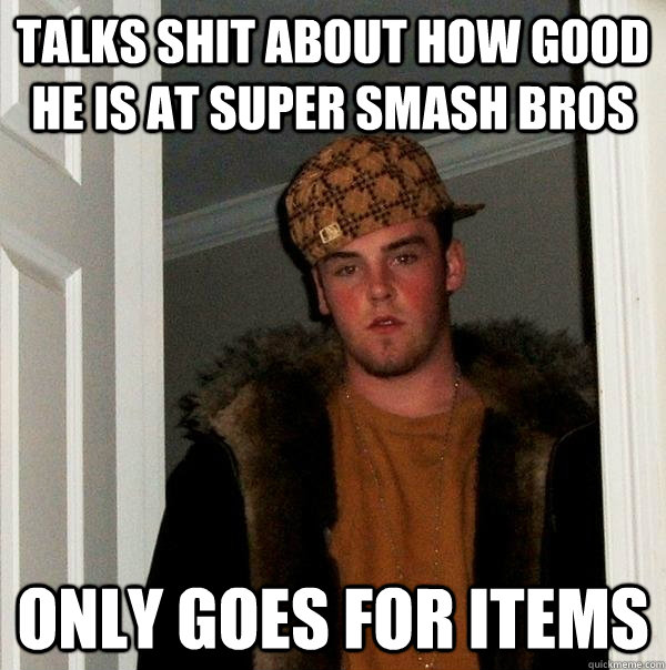 Talks shit about how good he is at super smash bros Only goes for items  Scumbag Steve