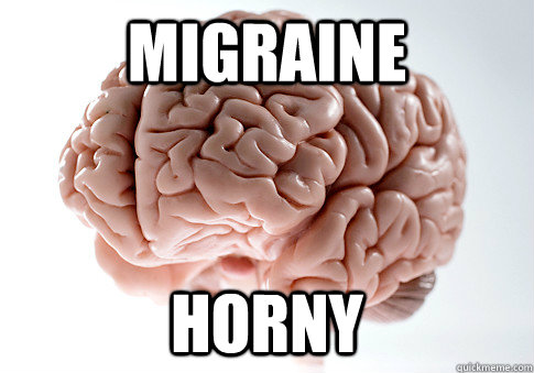 migraine horny  Scumbag Brain