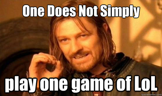 One Does Not Simply play one game of LoL  Boromir