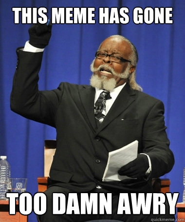 this meme has gone too damn awry - this meme has gone too damn awry  Jimmy McMillan