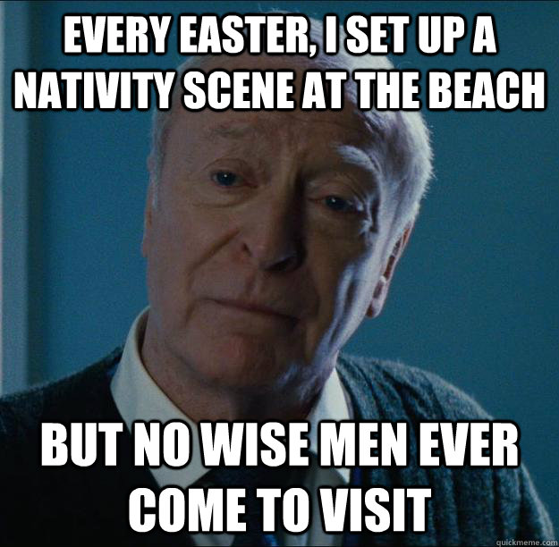 Every Easter, I set up a nativity scene at the beach  But no wise men ever come to visit  Anecdote Alfred