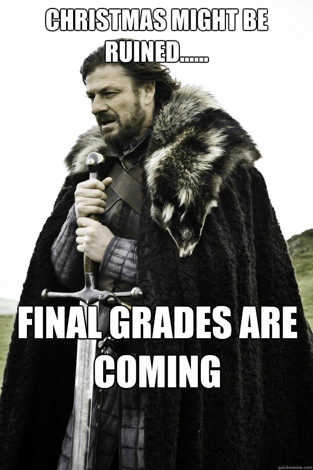 Christmas might be ruined...... Final Grades are coming  Winter is coming