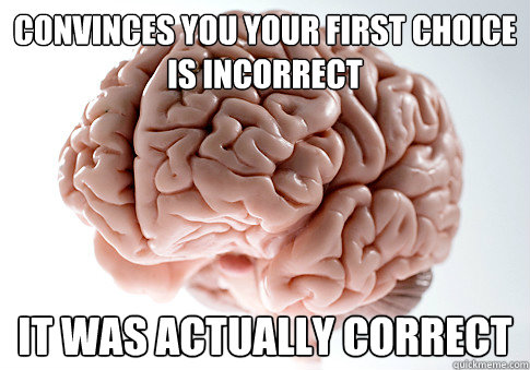 convinces you your first choice is incorrect it was actually correct  Scumbag Brain