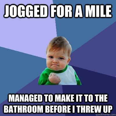 jogged for a mile managed to make it to the bathroom before i threw up  Success Kid