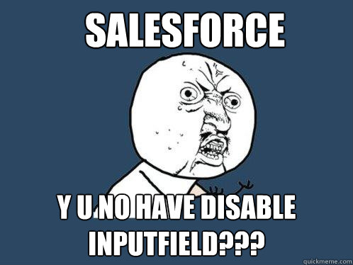 salesforce y u no have disable inputfield??? - salesforce y u no have disable inputfield???  Y U No