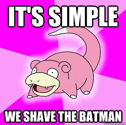 It's simple We Shave the Batman  Slowpoke