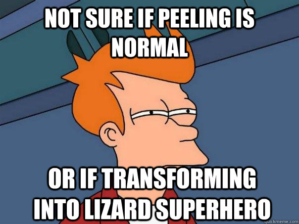 not sure if peeling is normal or if transforming into lizard superhero  Futurama Fry