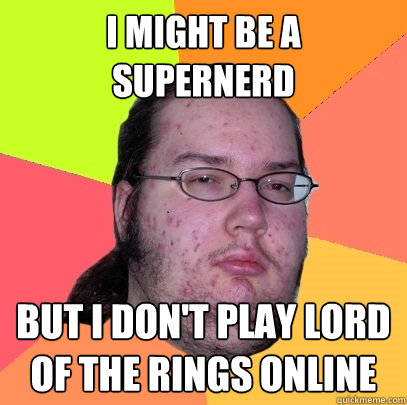 I might be a supernerd But i don'ät play Lord of the rings online  Butthurt Dweller