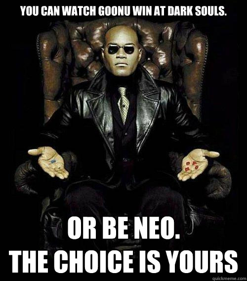 You Can watch goonu win at dark souls. or be NEO.                    the choice is yours  Morpheus