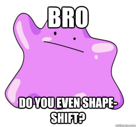 bro do you even shape-shift?  ditto meme