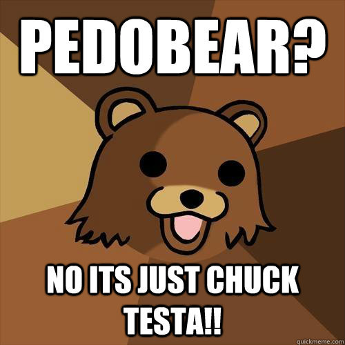 Pedobear? No its just chuck testa!! - Pedobear? No its just chuck testa!!  Pedobear