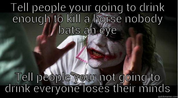 TELL PEOPLE YOUR GOING TO DRINK ENOUGH TO KILL A HORSE NOBODY BATS AN EYE TELL PEOPLE YOUR NOT GOING TO DRINK EVERYONE LOSES THEIR MINDS Joker Mind Loss