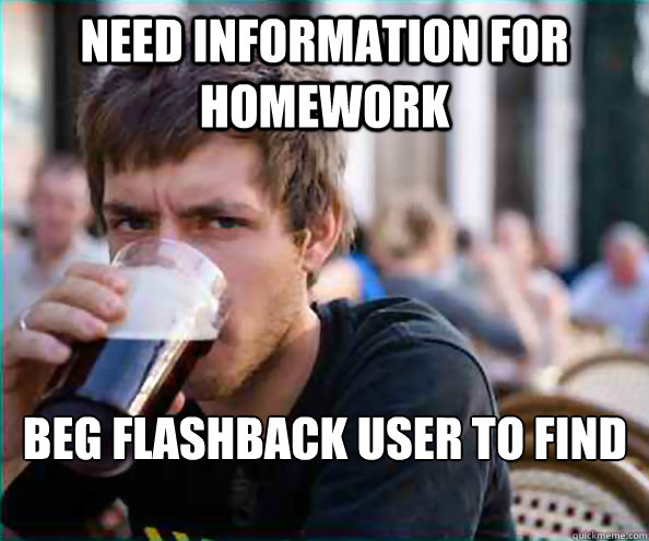 Need information for homework Beg flashback user to find it  Lazy College Senior